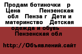 Продам ботиночки 22р › Цена ­ 450 - Пензенская обл., Пенза г. Дети и материнство » Детская одежда и обувь   . Пензенская обл.